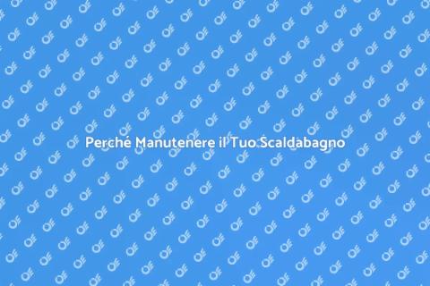 Manutenzione Scaldabagno: Perché è Cruciale