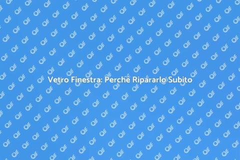 Riparazione Vetro Finestra: Guida Essenziale