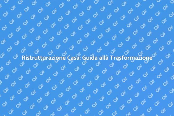 Trasforma la Tua Casa con la Ristrutturazione