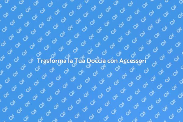 Rendi Speciale Ogni Doccia con Accessori