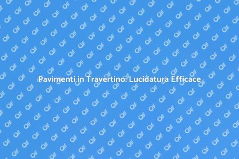 Lucidatura Pavimenti in Travertino