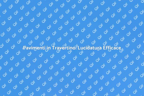 Rinnova il Tuo Pavimento in Travertino