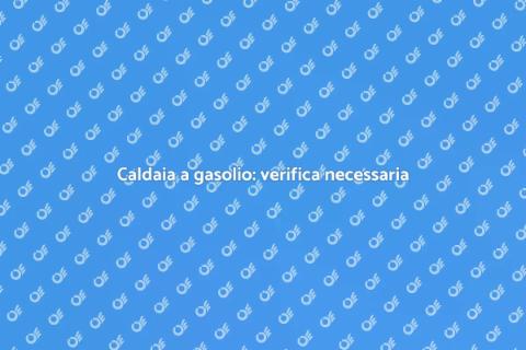 Verifica caldaia a gasolio: perché farla