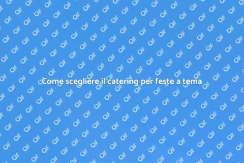 Catering per feste a tema indimenticabili