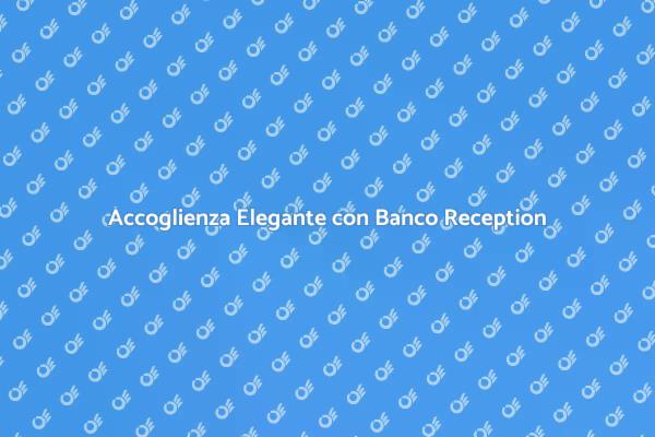 Il Banco Reception che Fa la Differenza