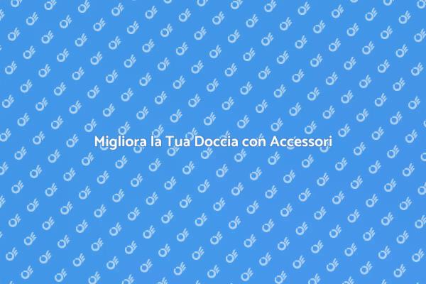 Rendi Unica la Tua Doccia con Accessori