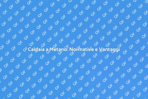 Aggiornare Caldaia a Metano alle Norme