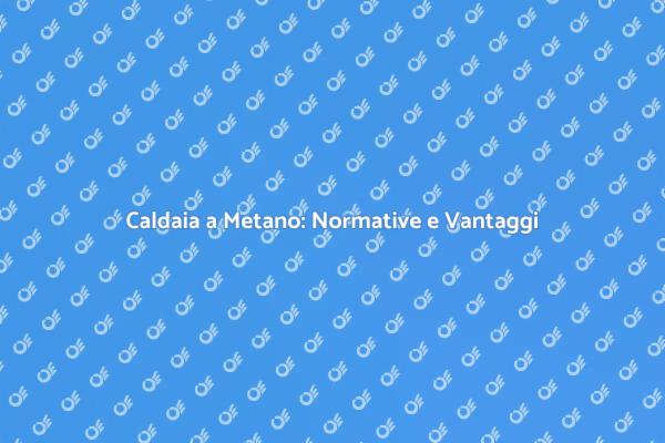 Perché Aggiornare la Caldaia a Metano?