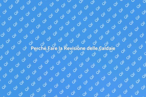 Manutenzione Caldaie: Perché è Fondamentale