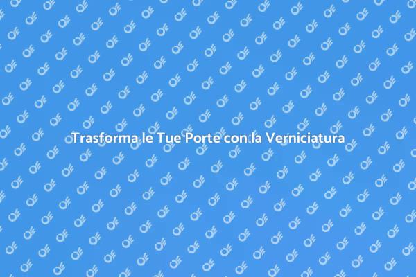 Rinnova le Porte: Guida alla Verniciatura