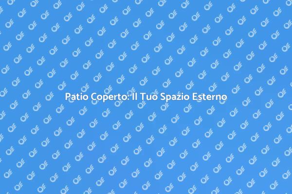 Costruisci il Tuo Patio Ideale con Copertura