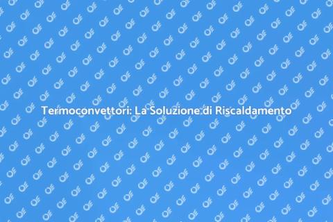 Termoconvettori: Comfort ed Efficienza