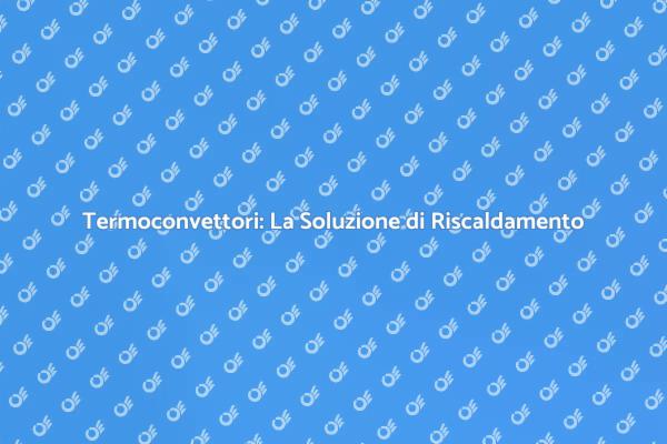 Termoconvettori: Comfort e Risparmio Energetico