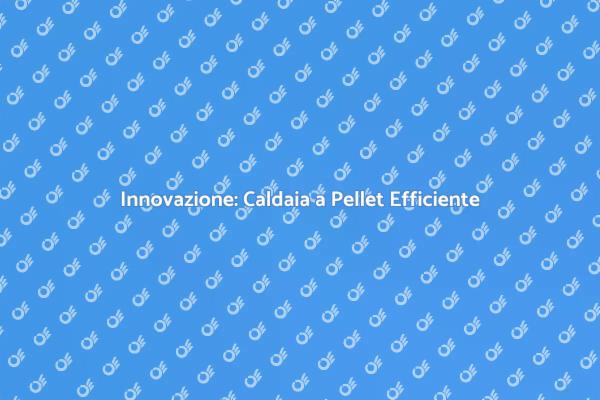 Caldaie a Pellet: Efficacia e Innovazione