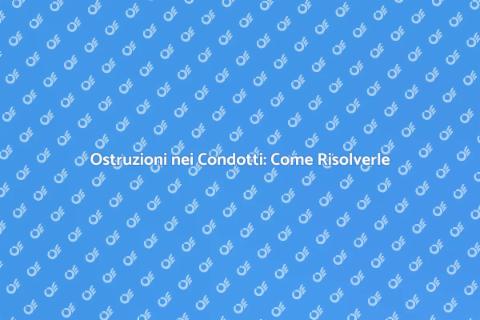 Rimozione Ostruzioni nei Condotti