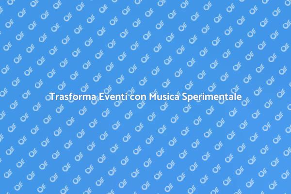 Potenzia i Tuoi Eventi con Musica Sperimentale