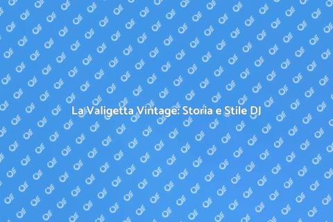 Valigetta Vintage per DJ: Un Must