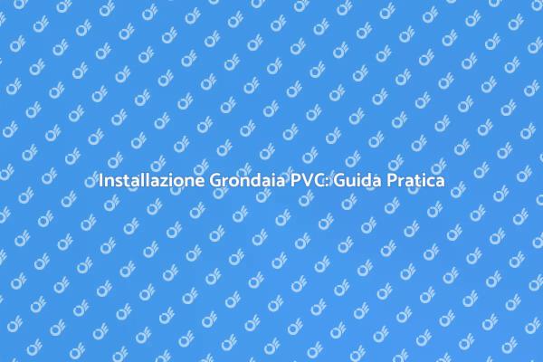 Guida all'Installazione di Grondaie in PVC