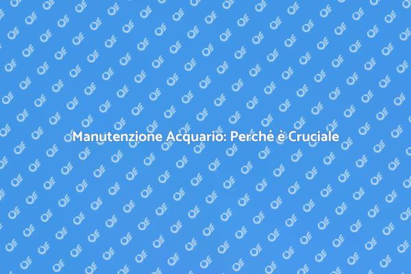 Manutenzione Essenziale per il Tuo Acquario