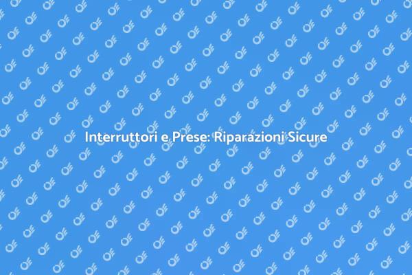 Riparare Prese e Interruttori Danneggiati