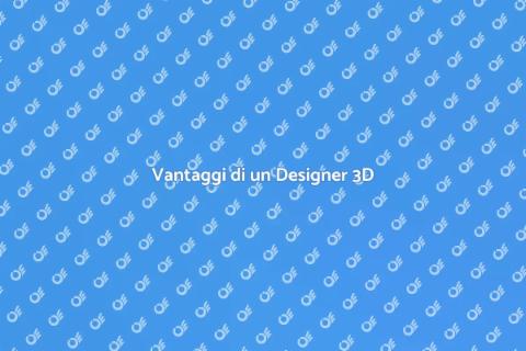 Assumere un 3D Designer: Vantaggi