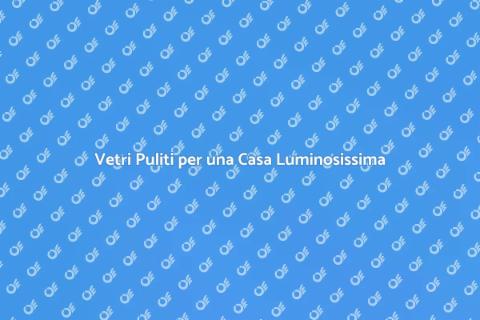 Pulizia Vetri: Rendi Luminoso il Tuo Spazio
