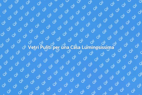 Rendi Luminoso il Tuo Spazio con Vetri Puliti
