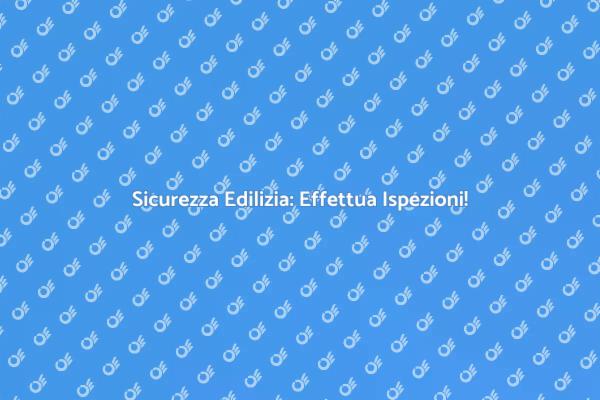 Ispezioni Edilizie: Proteggi la Tua Casa