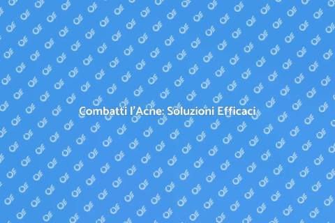 Trattamenti Efficaci per l'Acne