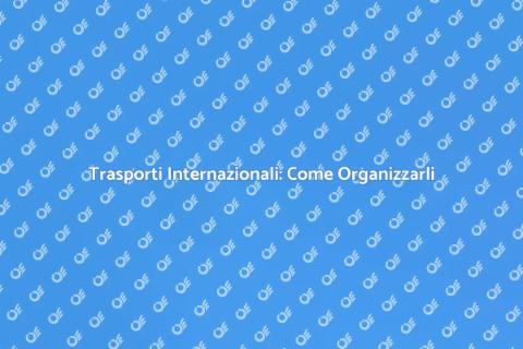 Trasporti Internazionali: Guida Completa