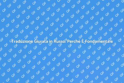 Traduzione Giurata in Russo Essenziale