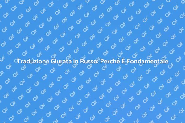 Traduzione Giurata in Russo: La Chiave per Documenti Sicuri