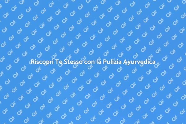 Armonia e Benessere con la Pulizia Ayurvedica