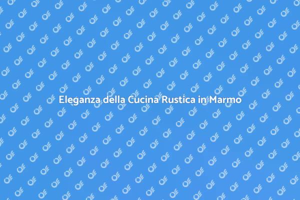 La Magia della Cucina con Marmo Rustico