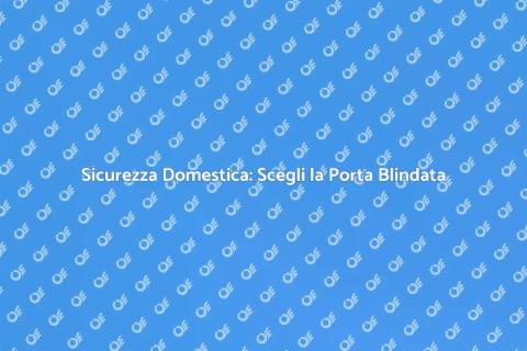 Porta Blindata: Sicurezza per Casa