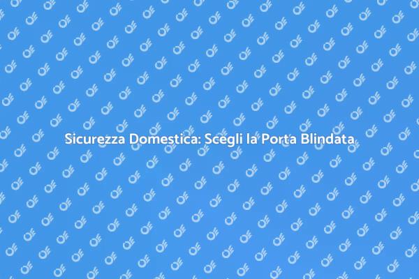 Proteggi la Tua Casa con una Porta Blindata