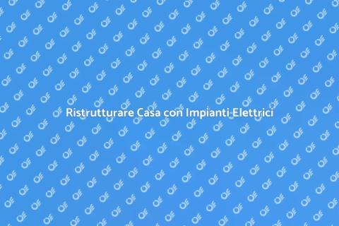 Impianti Elettrici: Ristrutturazione Sicura
