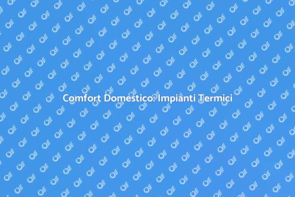 Comfort e Efficienza con Impianti Termici