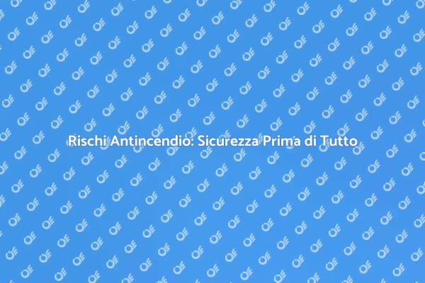 Rischi Antincendio e Sicurezza Effettiva