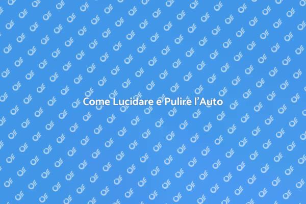 Guida alla Lucidatura e Pulizia Auto