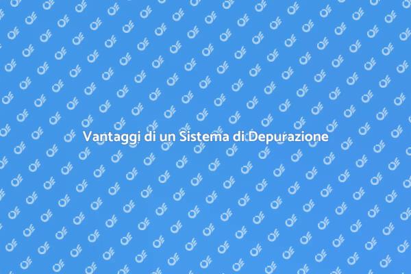 Perché Installare un Sistema di Depurazione