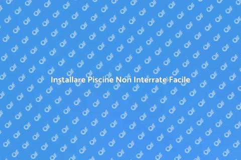 Piscine Non Interrate: Guida Completa