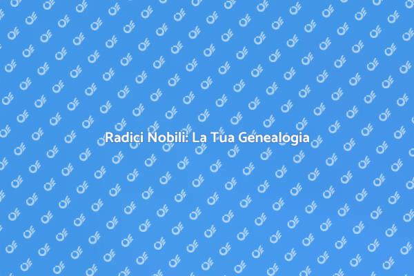 Genealogia Nobiliare: Un Viaggio nel Passato