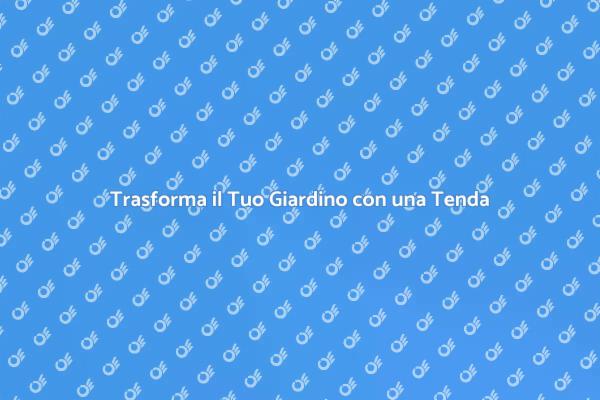 Rendi Unico il Tuo Giardino con una Tenda