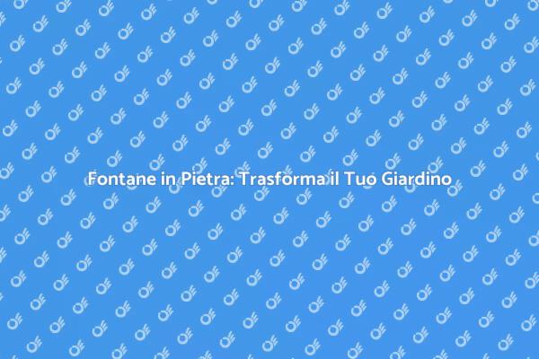 Fontane in Pietra: Bellezza e Funzionalità