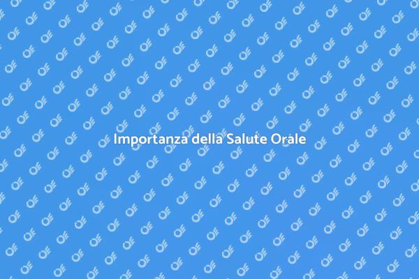 Salute Orale: La Chiave per il Benessere