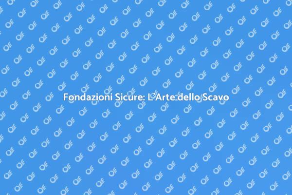 Fondazioni Forti: Scavo e Stabilità