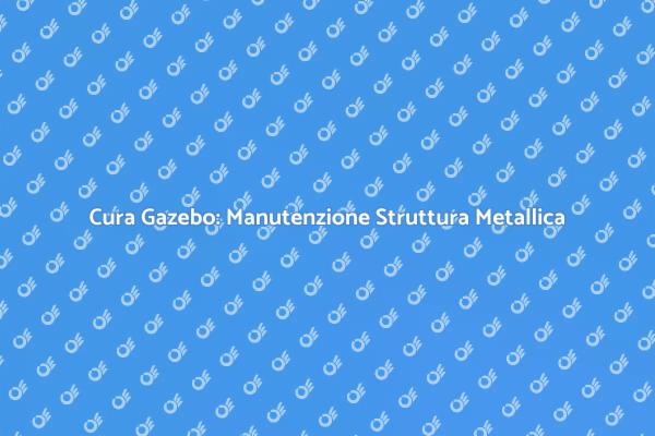 Come Mantenere il Tuo Gazebo in Ottime Condizioni