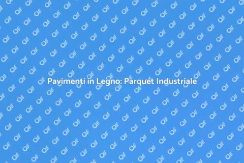 Parquet Industriale: Pavimentazioni Ideali