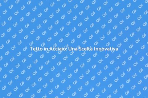 Tetti in Acciaio: Vantaggi e Sostenibilità